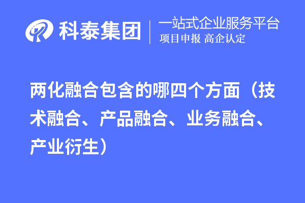 兩化融合包含的哪四個方面（技術融合、產品融合、業(yè)務融合、產業(yè)衍生）