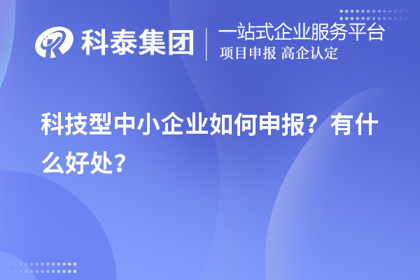 10月最后一批！科技型中小企業(yè)如何申報(bào)？有什么好處？