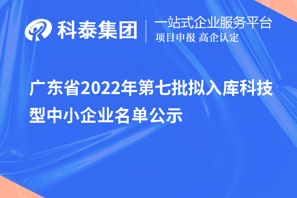 廣東省2022年第七批擬入庫科技型中小企業(yè)名單公示