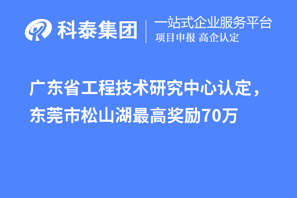 廣東<a href=http://m.donghuashan.cn/fuwu/gongchengzhongxin.html target=_blank class=infotextkey>省工程技術(shù)研究中心認(rèn)定</a>，東莞市松山湖最高獎(jiǎng)勵(lì)70萬(wàn)