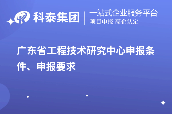 廣東省<a href=http://m.donghuashan.cn/fuwu/gongchengzhongxin.html target=_blank class=infotextkey>工程技術(shù)研究中心申報</a>條件、申報要求