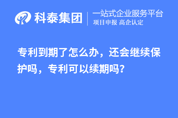 專利到期了怎么辦，還會(huì)繼續(xù)保護(hù)嗎，專利可以續(xù)期嗎？