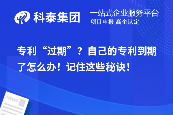 專利“過期”？自己的專利到期了怎么辦！記住這些秘訣！