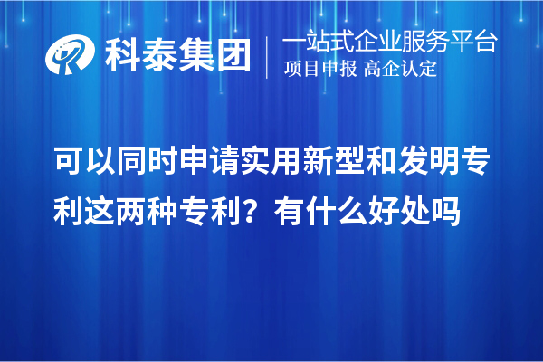 可以同時(shí)申請(qǐng)實(shí)用新型和發(fā)明專利這兩種專利？有什么好處作用嗎