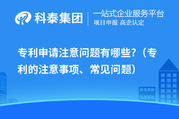 專利申請(qǐng)注意問題有哪些?（專利的注意事項(xiàng)、常見問題）