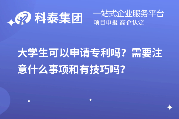 大學(xué)生可以申請專利嗎？需要注意什么事項(xiàng)和有技巧嗎？