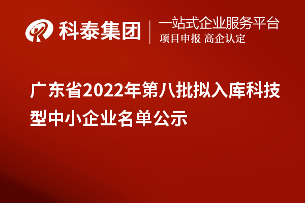 廣東省2022年第八批擬入庫(kù)科技型中小企業(yè)名單公示