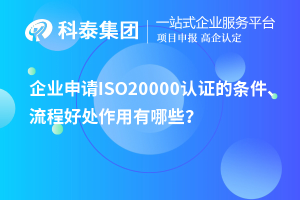企業(yè)申請ISO20000認證的條件、流程好處作用有哪些？