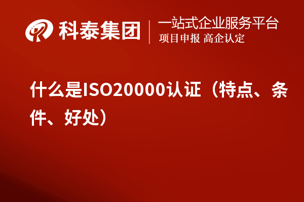 什么是ISO20000認(rèn)證（特點(diǎn)、條件、好處）