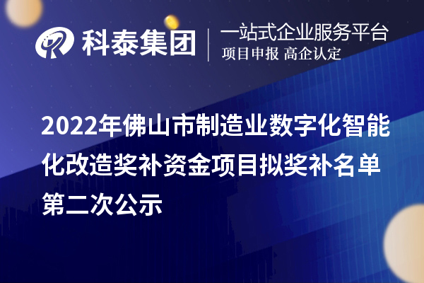 2022年佛山市制造業(yè)數(shù)字化智能化改造獎(jiǎng)補(bǔ)資金項(xiàng)目擬獎(jiǎng)補(bǔ)名單第二次公示