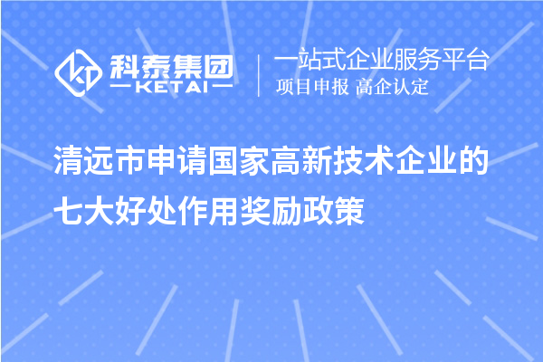 清遠市申請國家高新技術企業(yè)的七大好處作用獎勵政策