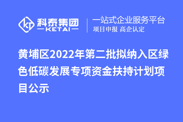 黃埔區(qū)2022年第二批擬納入?yún)^(qū)綠色低碳發(fā)展專(zhuān)項(xiàng)資金扶持計(jì)劃項(xiàng)目公示