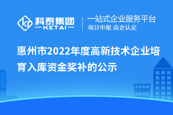 惠州市2022年度高新技術(shù)企業(yè)培育入庫(kù)資金獎(jiǎng)補(bǔ)的公示