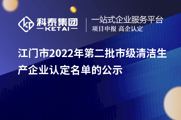 江門(mén)市2022年第二批市級(jí)清潔生產(chǎn)企業(yè)認(rèn)定名單的公示