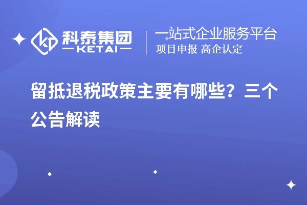 留抵退稅政策主要有哪些？三個(gè)公告解讀