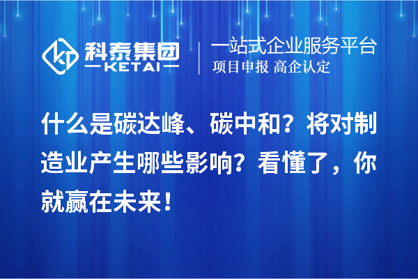 什么是碳達(dá)峰、碳中和？將對制造業(yè)產(chǎn)生哪些影響？看懂了，你就贏在未來！