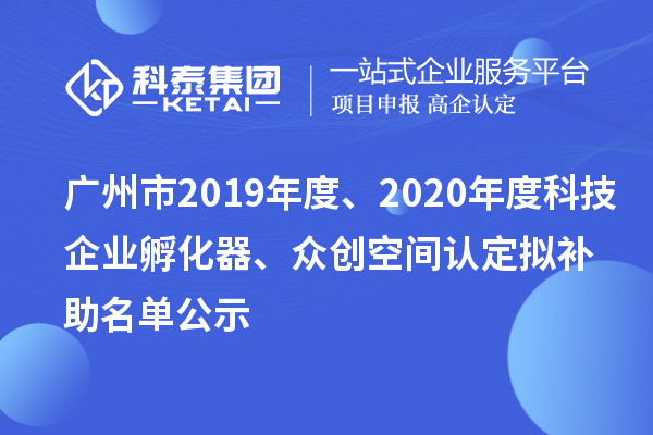 廣州市2019年度、2020年度科技企業(yè)孵化器、眾創(chuàng)空間認(rèn)定擬補(bǔ)助名單公示