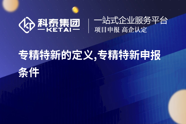 專精特新的定義,<a href=http://m.donghuashan.cn/zjtx/ target=_blank class=infotextkey>專精特新申報(bào)條件</a>