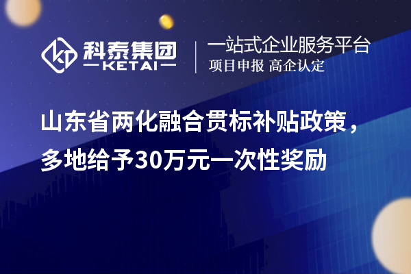 山東省<a href=http://m.donghuashan.cn/ronghe/ target=_blank class=infotextkey>兩化融合貫標</a>補貼政策，多地給予30萬元一次性獎勵
