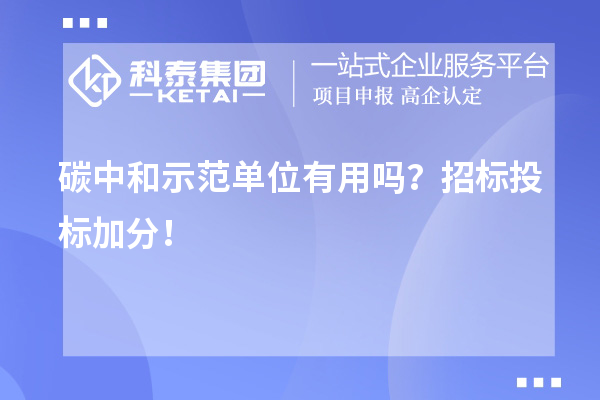 碳中和示范單位有用嗎？招標(biāo)投標(biāo)加分！