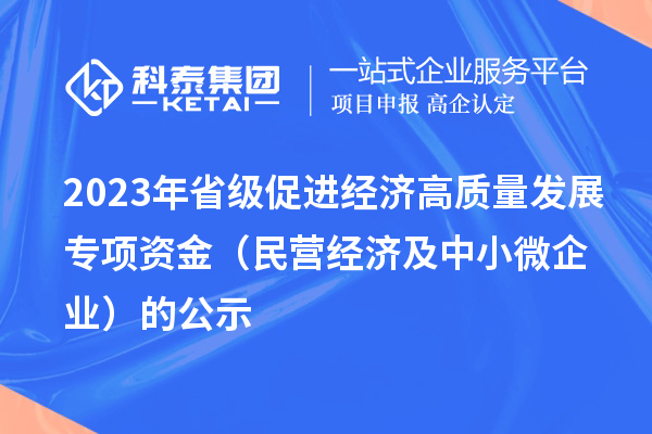2023年省級(jí)促進(jìn)經(jīng)濟(jì)高質(zhì)量發(fā)展專項(xiàng)資金（民營(yíng)經(jīng)濟(jì)及中小微企業(yè)）的公示