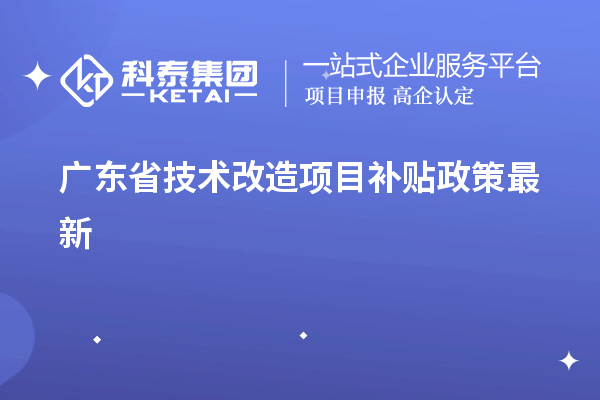 廣東省<a href=http://m.donghuashan.cn/fuwu/jishugaizao.html target=_blank class=infotextkey>技術(shù)改造</a><a href=http://m.donghuashan.cn/jiedu.html target=_blank class=infotextkey>項(xiàng)目補(bǔ)貼政策</a>最新