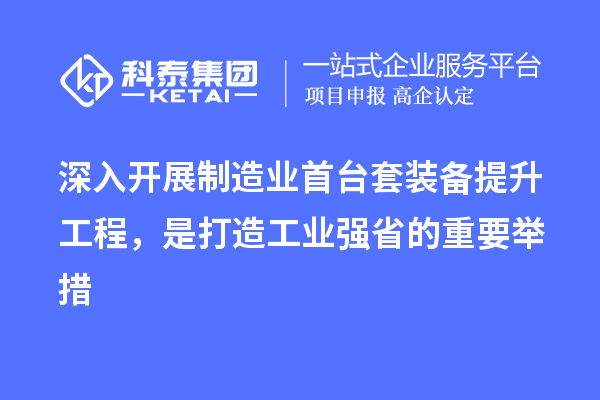 深入開展制造業(yè)首臺套裝備提升工程，是打造工業(yè)強省的重要舉措
