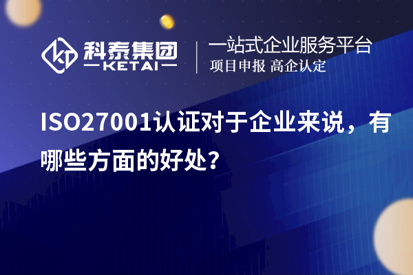 ISO27001認(rèn)證對(duì)于企業(yè)來(lái)說(shuō)，有哪些方面的好處？