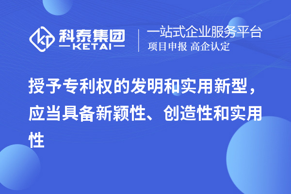 授予專利權的發(fā)明和實用新型，應當具備新穎性、創(chuàng)造性和實用性