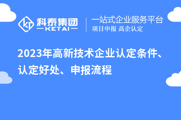 2023年高新技術(shù)企業(yè)認定條件、認定好處、申報流程