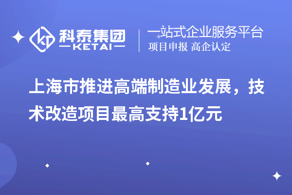 上海市推進高端制造業(yè)發(fā)展，技術改造項目最高支持1億元