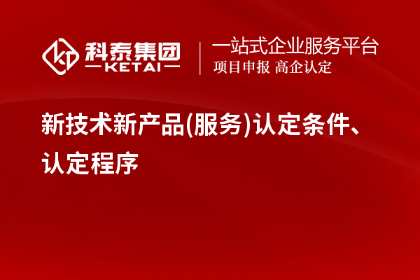 新技術(shù)新產(chǎn)品(服務(wù))認(rèn)定條件、認(rèn)定程序