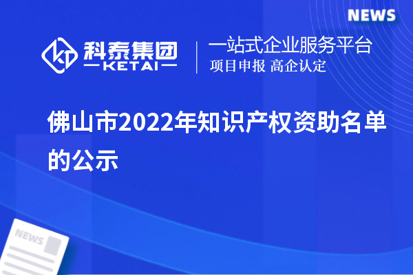 佛山市2022年知識(shí)產(chǎn)權(quán)資助名單的公示
