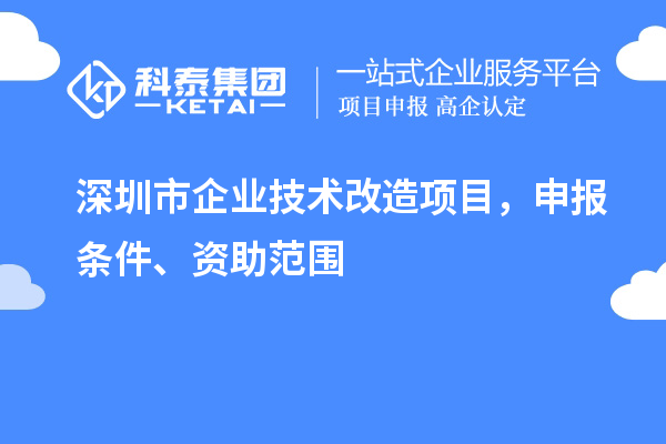深圳市企業(yè)技術(shù)改造項(xiàng)目，申報(bào)條件、資助范圍