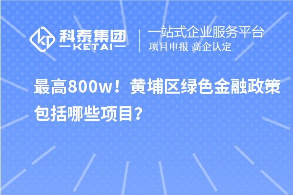 最高800w！黃埔區(qū)綠色金融政策包括哪些項(xiàng)目？