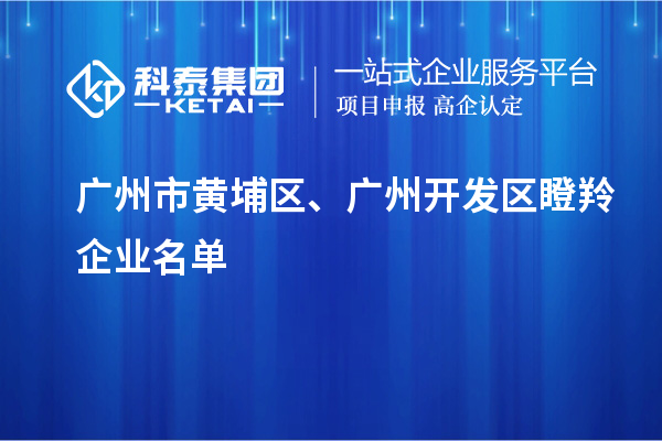 廣州市黃埔區(qū)、廣州開發(fā)區(qū)瞪羚企業(yè)名單