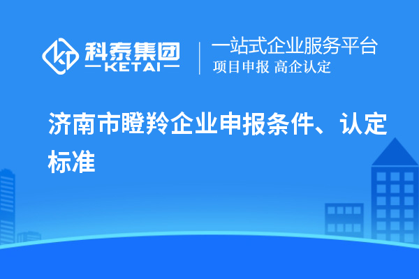 濟南市瞪羚企業(yè)申報條件、認定標準