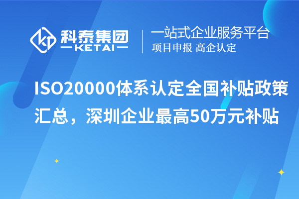 ISO20000體系認(rèn)定全國(guó)補(bǔ)貼政策匯總,深圳企業(yè)最高50萬(wàn)元補(bǔ)貼