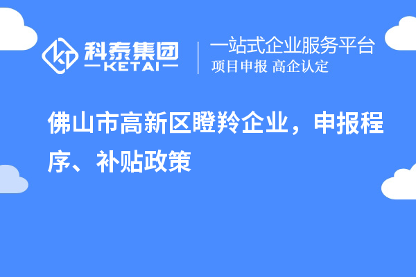 佛山市高新區(qū)瞪羚企業(yè)，申報程序、補貼政策
