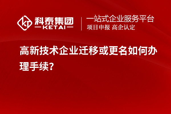 高新技術(shù)企業(yè)遷移或更名如何辦理手續(xù)？