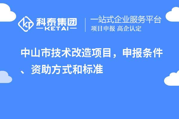 中山市技術改造項目，申報條件、資助方式和標準