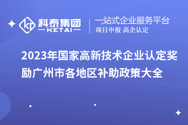 2023年國家高新技術企業(yè)認定獎勵廣州市各地區(qū)補助政策大全