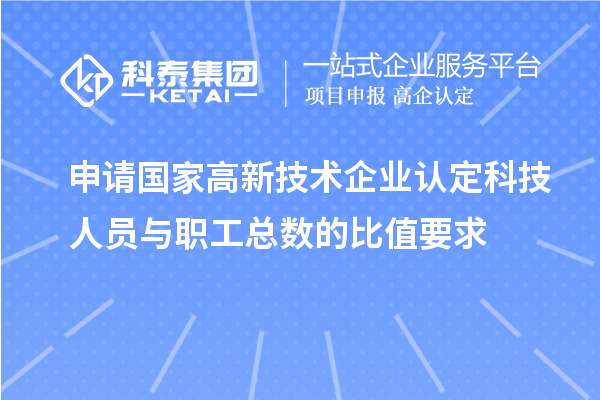申請國家高新技術企業(yè)認定科技人員與職工總數的比值要求
