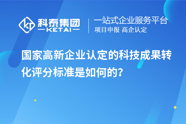 國家高新企業(yè)認定的科技成果轉(zhuǎn)化評分標(biāo)準(zhǔn)是如何的？