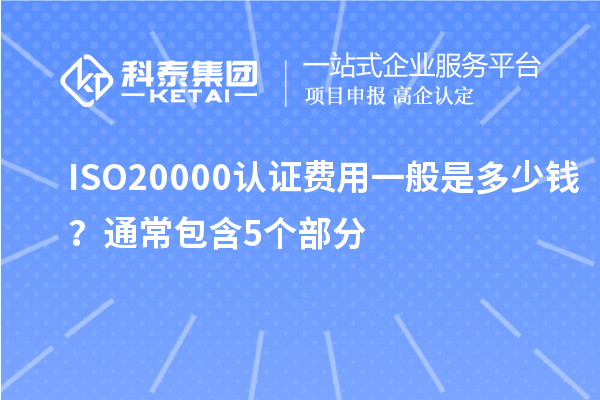 ISO20000認(rèn)證費(fèi)用一般是多少錢？通常包含5個(gè)部分