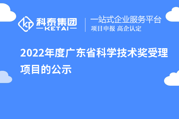 2022年度廣東省科學(xué)技術(shù)獎受理項目的公示