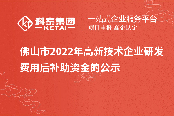 佛山市2022年高新技術(shù)企業(yè)研發(fā)費用后補助資金的公示