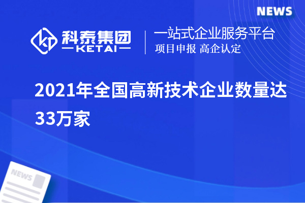 2021年全國(guó)高新技術(shù)企業(yè)數(shù)量達(dá)33萬(wàn)家