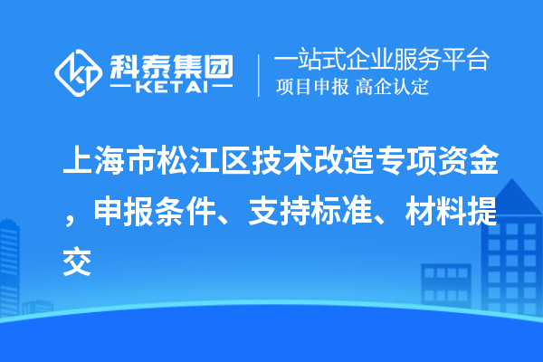 上海市松江區(qū)技術改造專項資金，申報條件、支持標準、材料提交