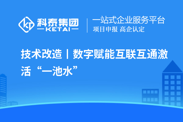 <a href=http://m.donghuashan.cn/fuwu/jishugaizao.html target=_blank class=infotextkey>技術(shù)改造</a>丨數(shù)字賦能 互聯(lián)互通激活“一池水”